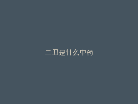 二丑是什么中药