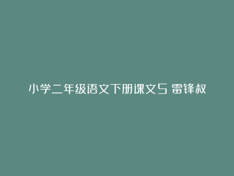 小学二年级语文下册课文5《雷锋叔叔，你在哪里》电子课本、学霸笔记和课后练习