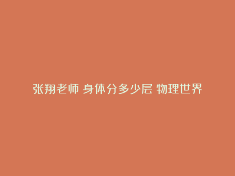 张翔老师：身体分多少层？物理世界真只是真实世界的影子吗？