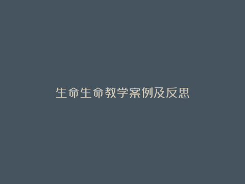 生命生命教学案例及反思