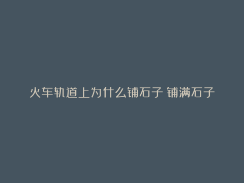 火车轨道上为什么铺石子？铺满石子的铁路，雨天也畅行无阻！