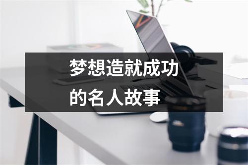 梦想造就成功的名人故事