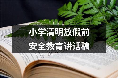 小学清明放假前安全教育讲话稿