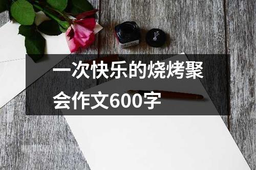 一次快乐的烧烤聚会作文600字