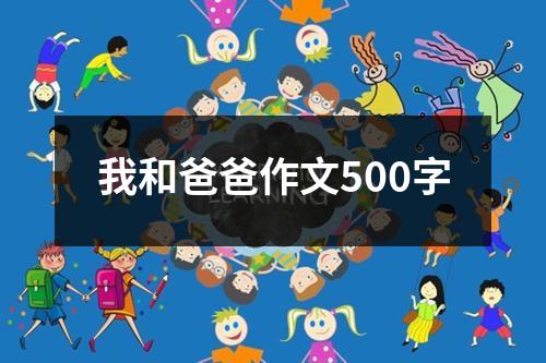 我和爸爸作文500字