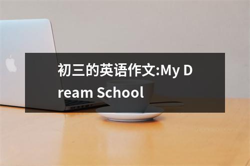 初三的英语作文:My Dream School