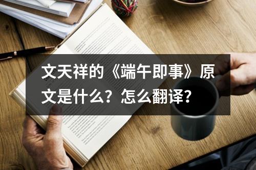 文天祥的《端午即事》原文是什么？怎么翻译？