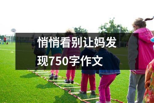 悄悄看别让妈发现750字作文