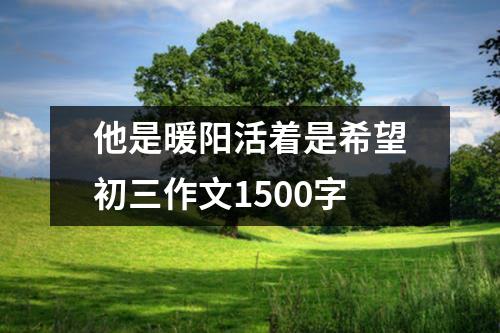 他是暖阳活着是希望初三作文1500字