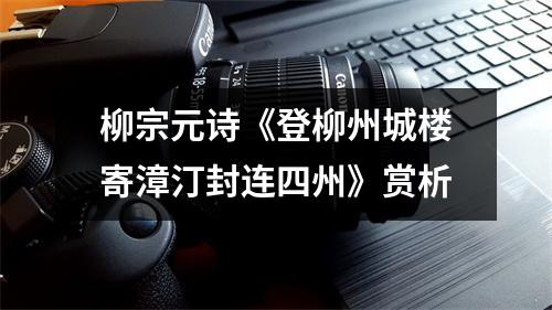 柳宗元诗《登柳州城楼寄漳汀封连四州》赏析