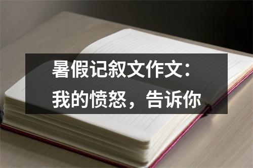 暑假记叙文作文：我的愤怒，告诉你