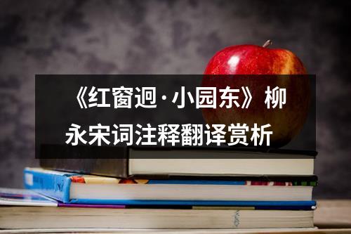 《红窗迥·小园东》柳永宋词注释翻译赏析