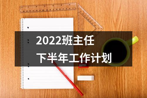 2022班主任下半年工作计划