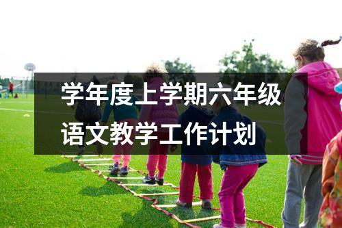 学年度上学期六年级语文教学工作计划