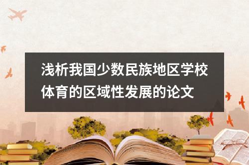 浅析我国少数民族地区学校体育的区域性发展的论文