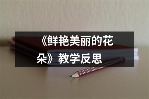 《鲜艳美丽的花朵》教学反思