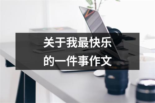 关于我最快乐的一件事作文