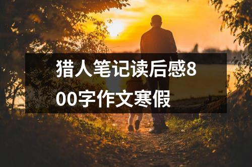 猎人笔记读后感800字作文寒假