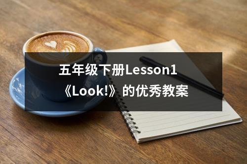 五年级下册Lesson1《Look!》的优秀教案