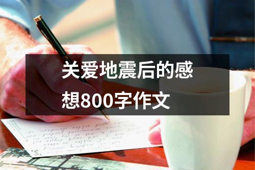 关爱地震后的感想800字作文