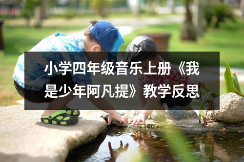 小学四年级音乐上册《我是少年阿凡提》教学反思