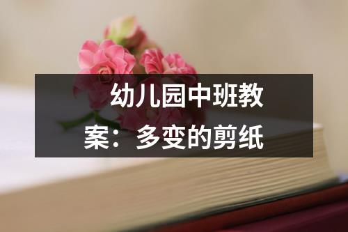 幼儿园中班教案：多变的剪纸