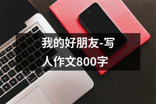 我的好朋友-写人作文800字