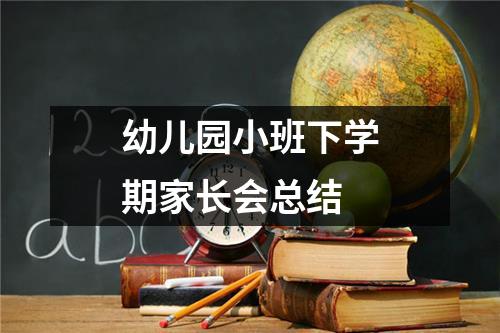 幼儿园小班下学期家长会总结