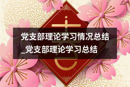 党支部理论学习情况总结_党支部理论学习总结