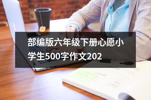 部编版六年级下册心愿小学生500字作文202