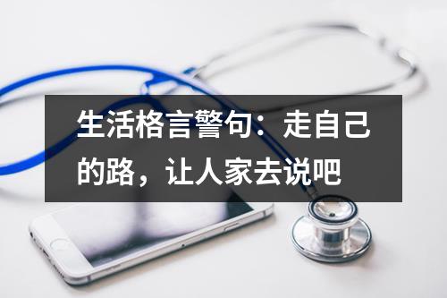 生活格言警句：走自己的路，让人家去说吧