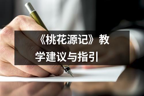 《桃花源记》教学建议与指引