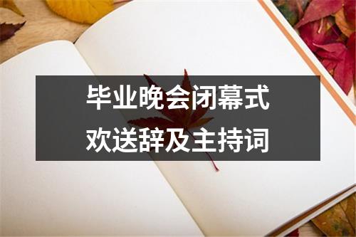 毕业晚会闭幕式欢送辞及主持词