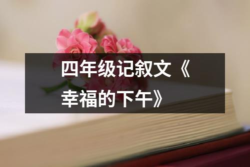 四年级记叙文《幸福的下午》