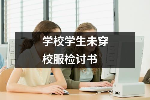 学校学生未穿校服检讨书