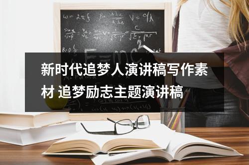 新时代追梦人演讲稿写作素材 追梦励志主题演讲稿