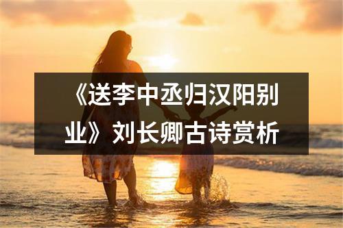 《送李中丞归汉阳别业》刘长卿古诗赏析