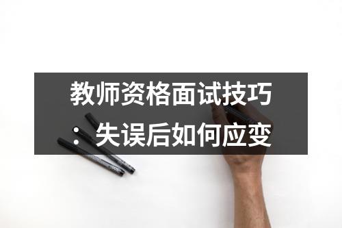 教师资格面试技巧：失误后如何应变