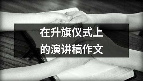 在升旗仪式上的演讲稿作文