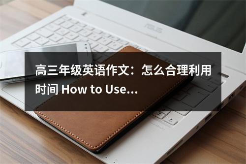 高三年级英语作文：怎么合理利用时间 How to Use Time Ef