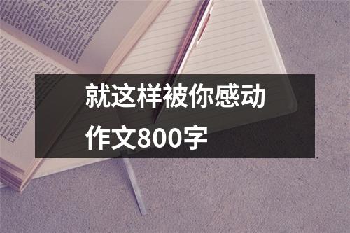 就这样被你感动作文800字