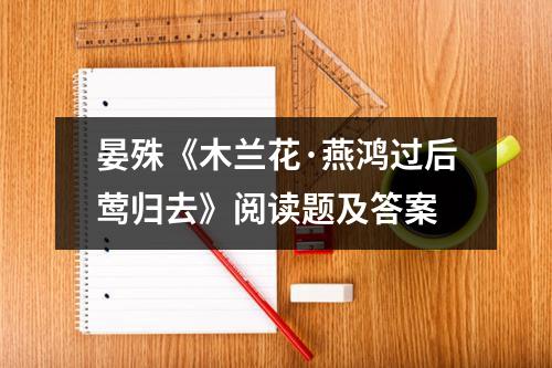 晏殊《木兰花·燕鸿过后莺归去》阅读题及答案