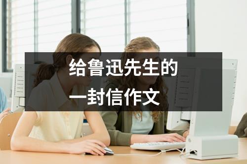 给鲁迅先生的一封信作文