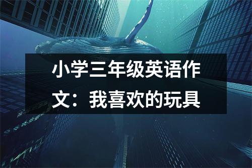 小学三年级英语作文：我喜欢的玩具