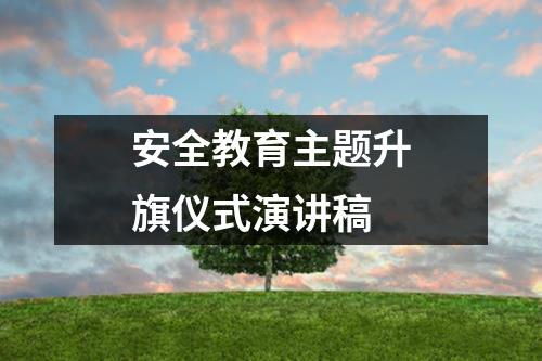 安全教育主题升旗仪式演讲稿