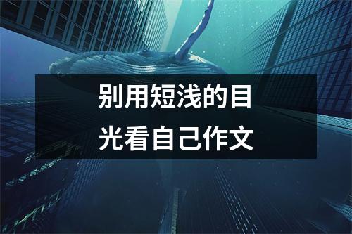 别用短浅的目光看自己作文