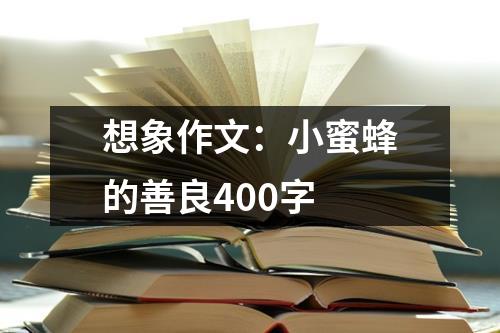 想象作文：小蜜蜂的善良400字