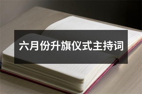 六月份升旗仪式主持词