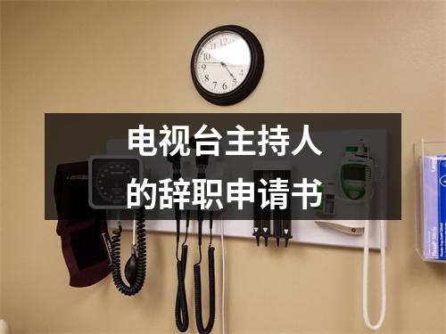 电视台主持人的辞职申请书