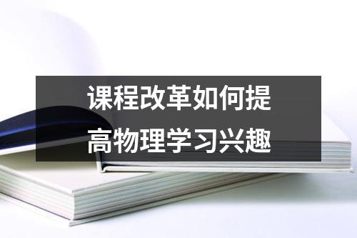 课程改革如何提高物理学习兴趣